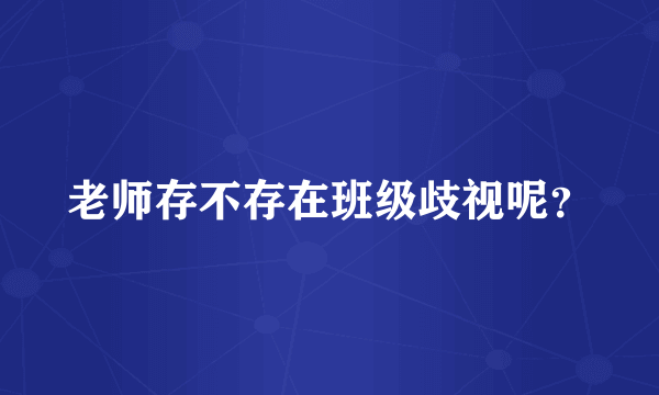 老师存不存在班级歧视呢？