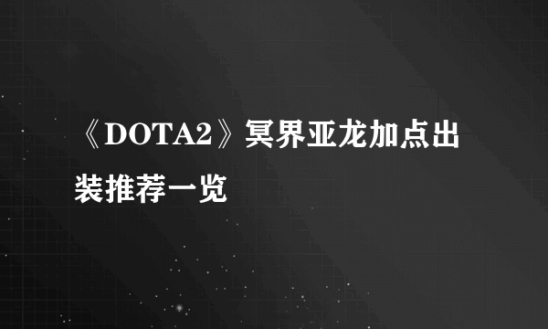 《DOTA2》冥界亚龙加点出装推荐一览