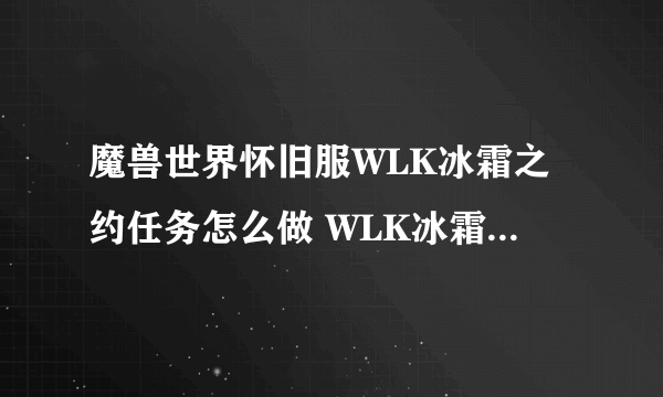 魔兽世界怀旧服WLK冰霜之约任务怎么做 WLK冰霜之约任务流程攻略