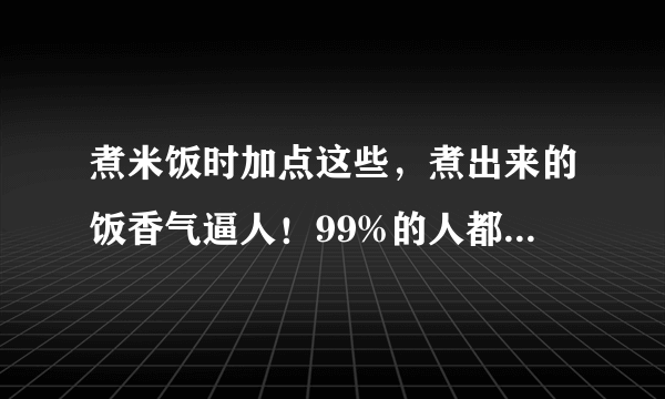 煮米饭时加点这些，煮出来的饭香气逼人！99%的人都不知道！