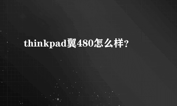 thinkpad翼480怎么样？