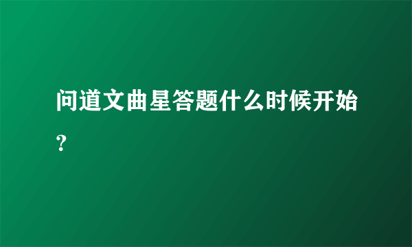 问道文曲星答题什么时候开始？