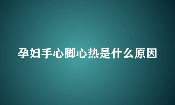 孕妇手心脚心热是什么原因