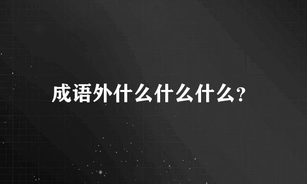 成语外什么什么什么？