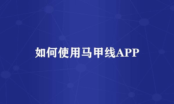 如何使用马甲线APP