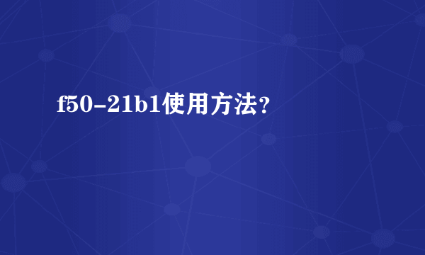 f50-21b1使用方法？