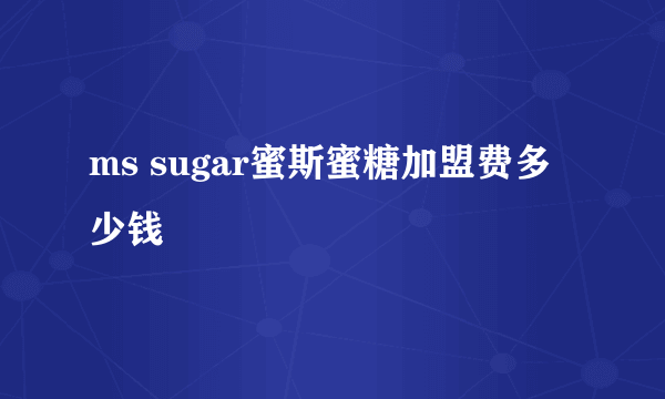 ms sugar蜜斯蜜糖加盟费多少钱