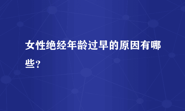 女性绝经年龄过早的原因有哪些？