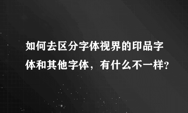 如何去区分字体视界的印品字体和其他字体，有什么不一样？