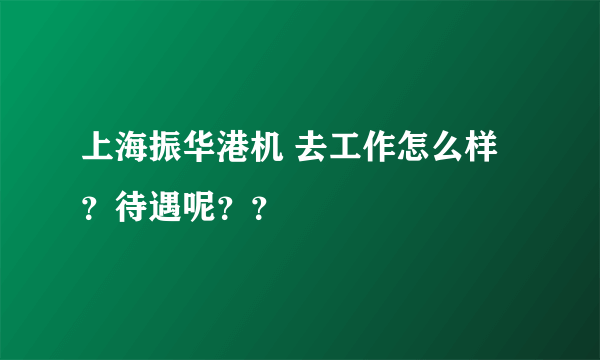 上海振华港机 去工作怎么样？待遇呢？？