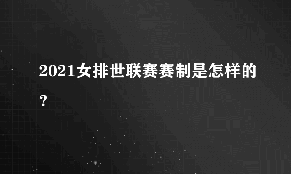 2021女排世联赛赛制是怎样的？