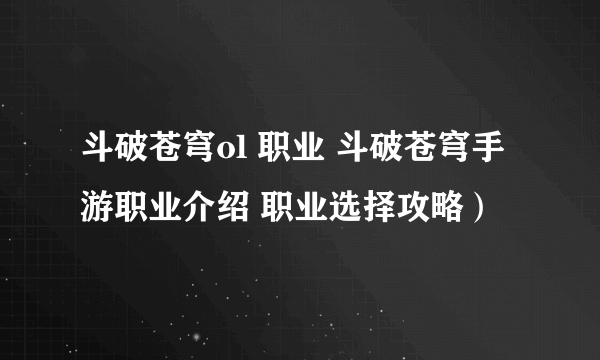 斗破苍穹ol 职业 斗破苍穹手游职业介绍 职业选择攻略）