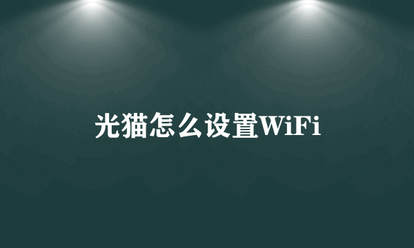 光猫怎么设置WiFi