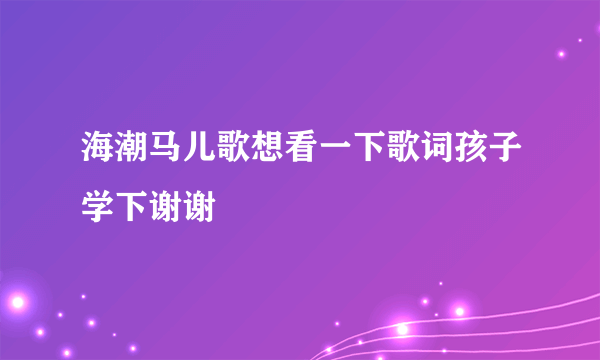 海潮马儿歌想看一下歌词孩子学下谢谢