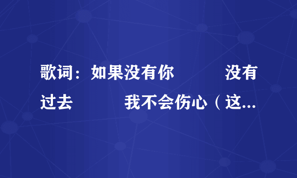 歌词：如果没有你　　　没有过去　　　我不会伤心（这首歌歌名是什么？）