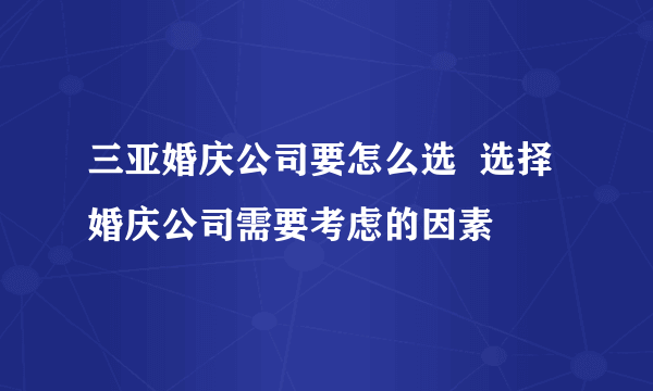 三亚婚庆公司要怎么选  选择婚庆公司需要考虑的因素