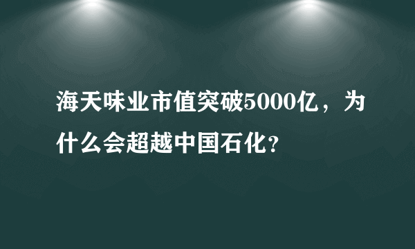 海天味业市值突破5000亿，为什么会超越中国石化？