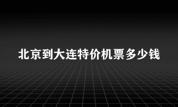 北京到大连特价机票多少钱