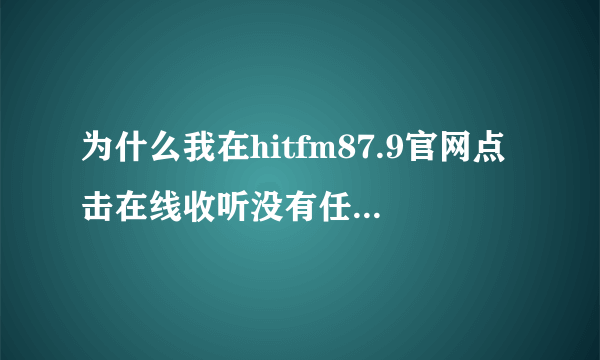 为什么我在hitfm87.9官网点击在线收听没有任何反应？（上海听众）