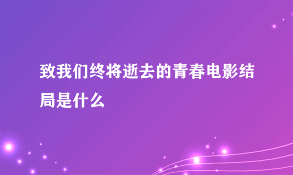 致我们终将逝去的青春电影结局是什么