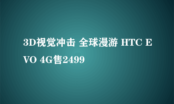 3D视觉冲击 全球漫游 HTC EVO 4G售2499