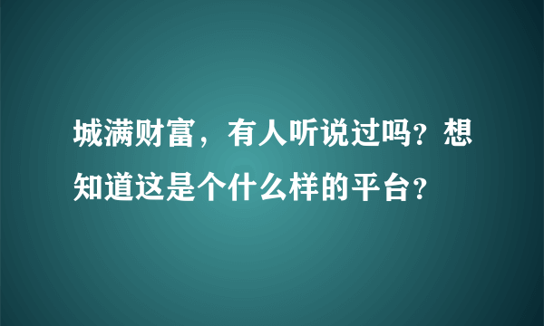 城满财富，有人听说过吗？想知道这是个什么样的平台？