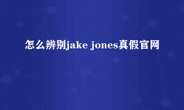 怎么辨别jake jones真假官网