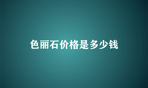 色丽石价格是多少钱