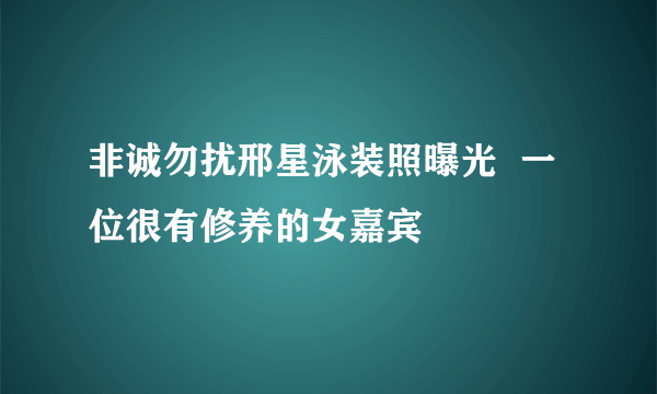 非诚勿扰邢星泳装照曝光  一位很有修养的女嘉宾