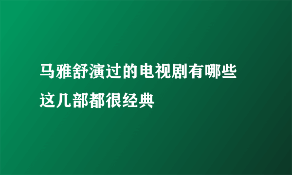 马雅舒演过的电视剧有哪些 这几部都很经典