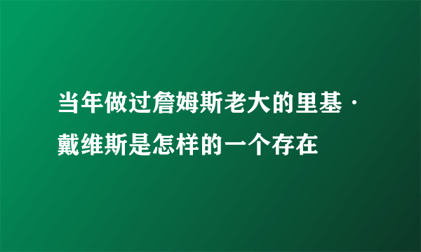 当年做过詹姆斯老大的里基·戴维斯是怎样的一个存在