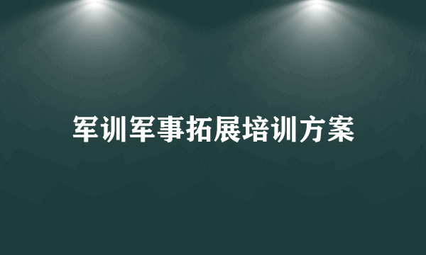 军训军事拓展培训方案