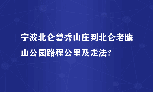 宁波北仑碧秀山庄到北仑老鹰山公园路程公里及走法?