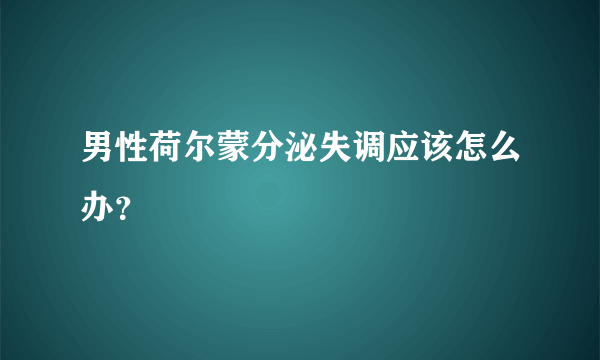 男性荷尔蒙分泌失调应该怎么办？