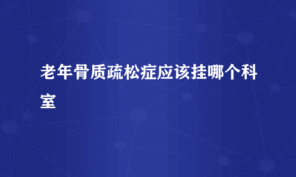 老年骨质疏松症应该挂哪个科室