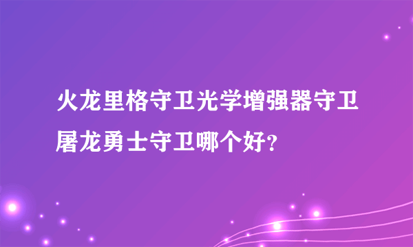 火龙里格守卫光学增强器守卫屠龙勇士守卫哪个好？