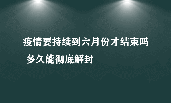 疫情要持续到六月份才结束吗 多久能彻底解封