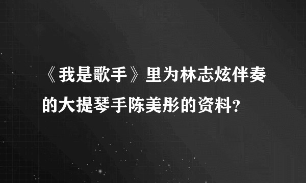 《我是歌手》里为林志炫伴奏的大提琴手陈美彤的资料？