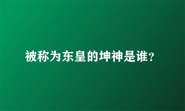 被称为东皇的坤神是谁？