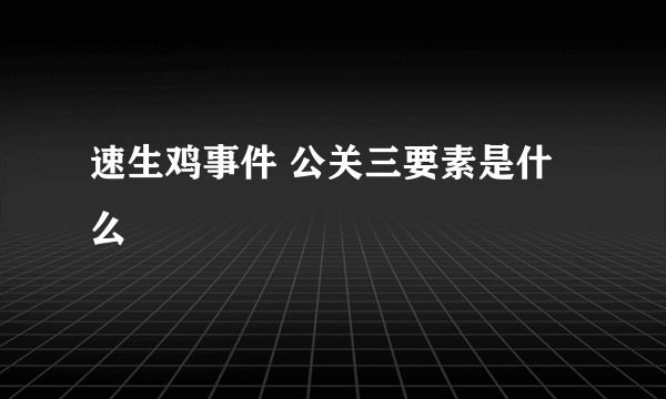 速生鸡事件 公关三要素是什么