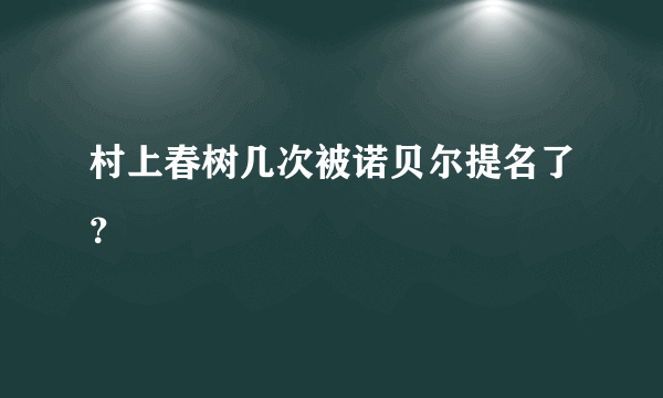 村上春树几次被诺贝尔提名了？