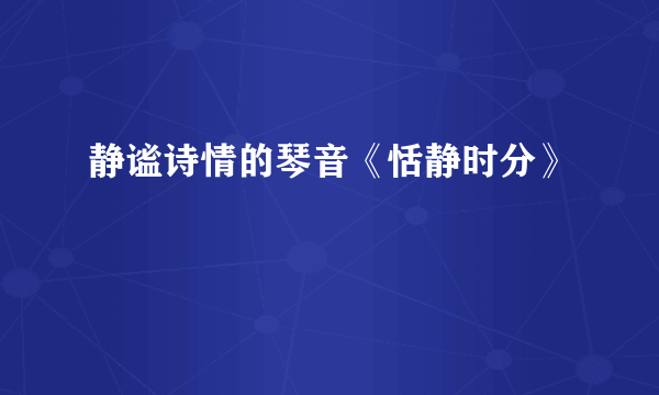 静谧诗情的琴音《恬静时分》