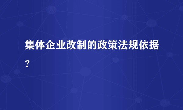 集体企业改制的政策法规依据？