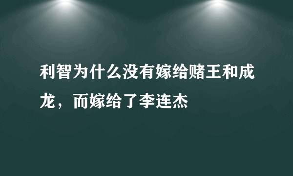 利智为什么没有嫁给赌王和成龙，而嫁给了李连杰