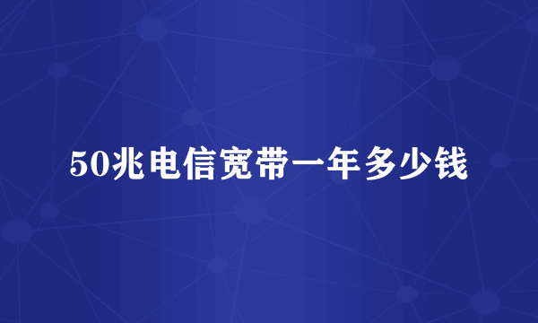 50兆电信宽带一年多少钱