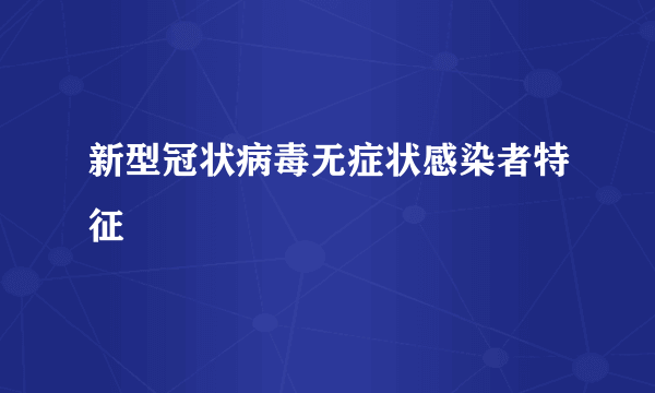 新型冠状病毒无症状感染者特征