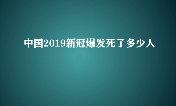 中国2019新冠爆发死了多少人