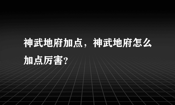 神武地府加点，神武地府怎么加点厉害？