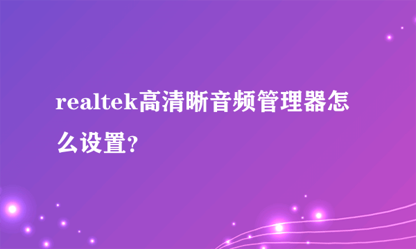 realtek高清晰音频管理器怎么设置？