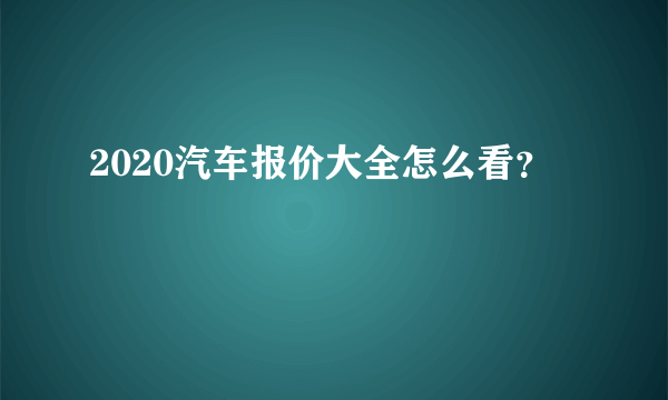 2020汽车报价大全怎么看？